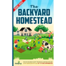 The Backyard Homestead 2022-2023: Step-By-Step Guide to Start Your Own Self Sufficient Mini Farm on Just a Quarter Acre With the Most Up-To-Date Infor