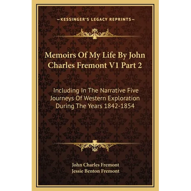 Memoirs Of My Life By John Charles Fremont V1 Part 2: Including In The Narrative Five Journeys Of Western Exploration During The Years 1842-1854