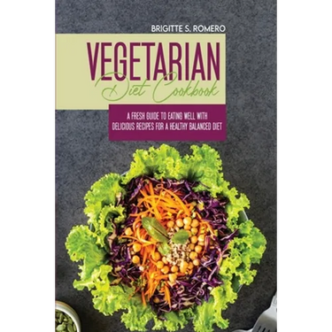 Vegetarian Diet Cookbook: A Fresh Guide to Eating Well with Delicious Recipes for a Healthy Balanced Diet