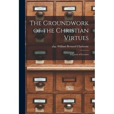 The Groundwork of the Christian Virtues: a Course of Lectures