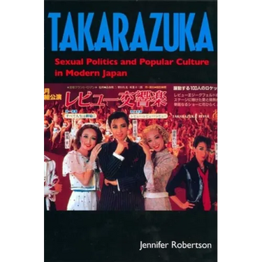 Takarazuka: Sexual Politics and Popular Culture in Modern Japan
