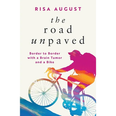 The Road Unpaved: Border to Border with a Brain Tumor and a Bike