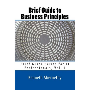 Brief Guide to Business Principles: Brief Guide Series for IT Professionals, Vol. 1