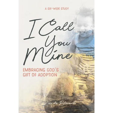 I Call You Mine: Embracing God's Gift of Adoption: Embracing God's Gift of Adoption