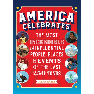 America Celebrates: The Most Incredible and Influential People, Places & Events of the Last 250 Years