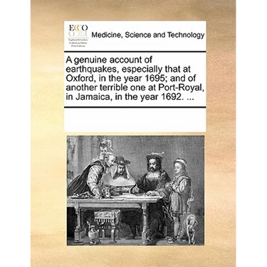 A genuine account of earthquakes, especially that at Oxford, in the year 1695; and of another terrible one at Port-Royal, in Jamaica, in the year 1692