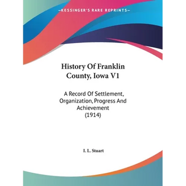 History Of Franklin County, Iowa V1: A Record Of Settlement, Organization, Progress And Achievement (1914)
