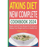 Atkins Diet New Complete Cookbook 2024: Simple, Quick & Tasty Recipes For Everyone to Release Your Weight And Live A Healthy Life