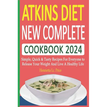 Atkins Diet New Complete Cookbook 2024: Simple, Quick & Tasty Recipes For Everyone to Release Your Weight And Live A Healthy Life