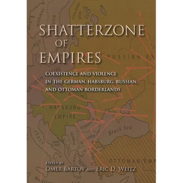 Shatterzone of Empires: Coexistence and Violence in the German, Habsburg, Russian, and Ottoman Borderlands