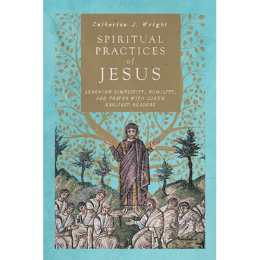 Spiritual Practices of Jesus: Learning Simplicity, Humility, and Prayer with Luke's Earliest Readers