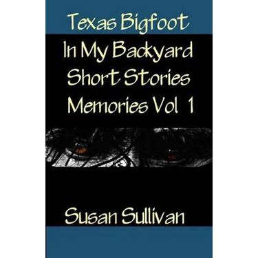 Texas Bigfoot In My Backyard Short Stories: Memories