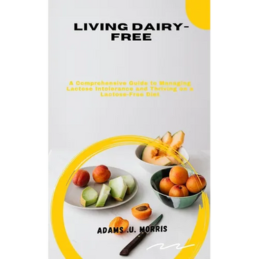 Living Dairy-Free: A Comprehensive Guide to Managing Lactose Intolerance and Thriving on a Lactose-Free Diet