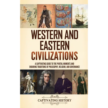 Western and Eastern Civilizations: A Captivating Guide to the Pivotal Moments and Enduring Traditions of Philosophy, Religion, and Governance
