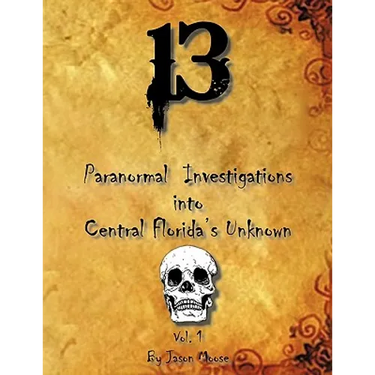 13 Paranormal Investigations Into Central Florida's Unknown: Vol. 1