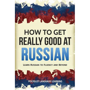 How to Get Really Good at Russian: Learn Russian to Fluency and Beyond
