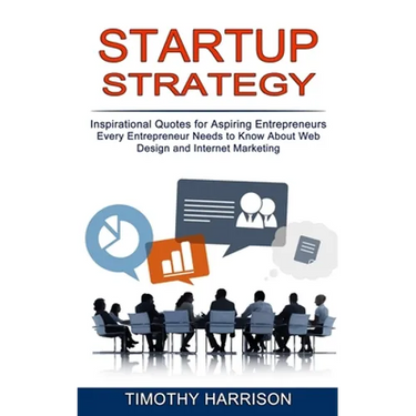 Startup Strategy: Inspirational Quotes for Aspiring Entrepreneurs (Every Entrepreneur Needs to Know About Web Design and Internet Marketing)