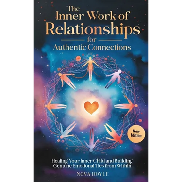 The Inner Work of Relationships for Authentic Connections: Healing Your Inner Child and Building Genuine Emotional Ties from Within