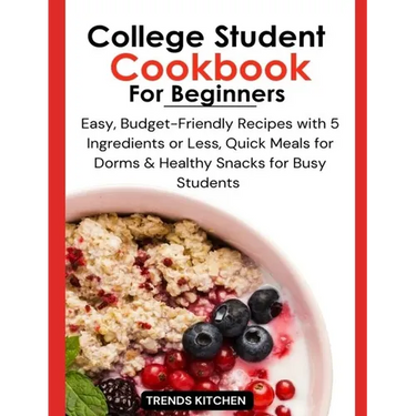 College Student Cookbook for Beginners: Easy, Budget-Friendly Recipes with 5 Ingredients or Less, Quick Meals for Dorms, and Healthy Snacks for Busy S