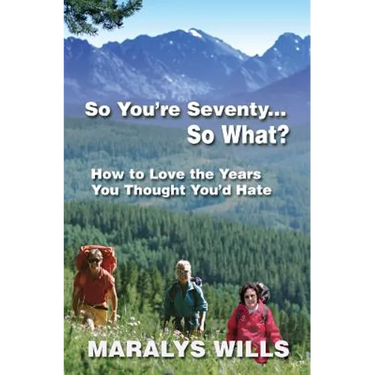 So You're Seventy ... So What?: How to Love the Years You Thought You'd Hate