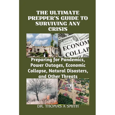 The Ultimate Prepper's Guide to Surviving Any Crisis: Preparing for Pandemics, Power Outages, Economic Collapse, Natural Disasters, and Other Threats
