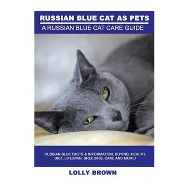 Russian Blue Cats as Pets: Russian Blue Facts & Information, buying, health, diet, lifespan, breeding, care and more! A Russian Blue Cat Care Gui