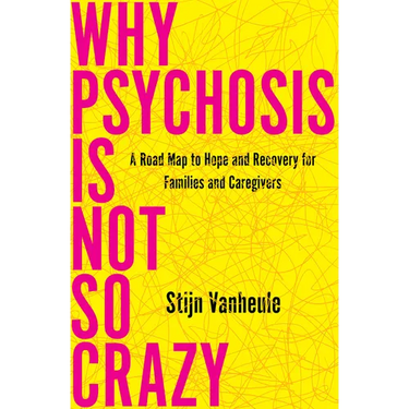 Why Psychosis Is Not So Crazy: A Road Map to Hope and Recovery for Families and Caregivers
