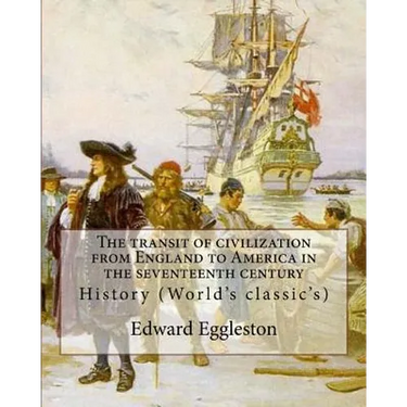 The transit of civilization from England to America in the seventeenth century. By: Edward Eggleston: History (World's classic's)