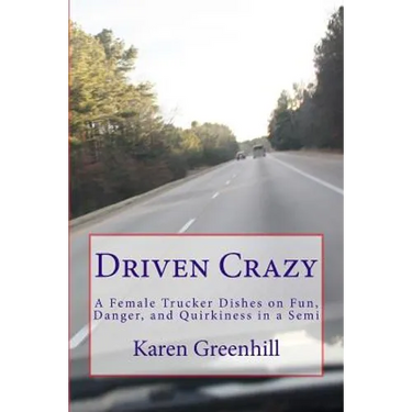 Driven Crazy: A Female Trucker Dishes on Fun, Danger, and Quirkiness in a Semi