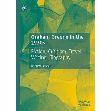 Graham Greene in the 1930s: Fiction, Criticism, Travel Writing, Biography
