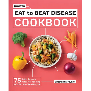How to Eat to Beat Disease Cookbook: 75 Healthy Recipes to Protect Your Well-Being