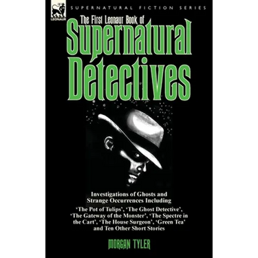 The First Leonaur Book of Supernatural Detectives: Investigations of Ghosts and Strange Occurrences Including 'The Pot of Tulips', 'The Ghost Detectiv