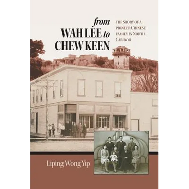 from Wah Lee to Chew Keen: The story of a pioneer Chinese family in North Cariboo