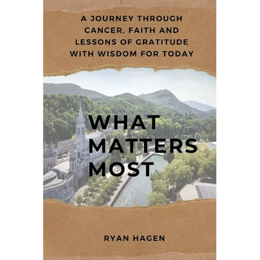 What Matters Most: A Journey Through Cancer, Faith, and Lessons of Gratitude with Wisdom for Today
