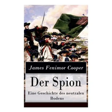 Der Spion - Eine Geschichte des neutralen Bodens: Historischer Roman: Amerikanische Revolution