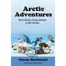 Arctic Adventures: Short Stories, Fuzzy Animals and Life Lessons