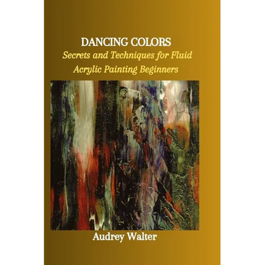 Dancing Colors: Secrets and Techniques for Fluid Acrylic Painting Beginners