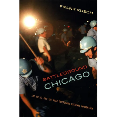 Battleground Chicago: The Police and the 1968 Democratic National Convention