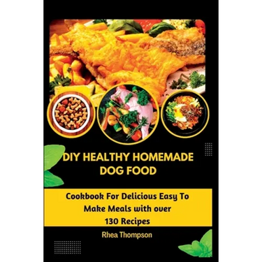 DIY Healthy Homemade Dog Food: Cookbook For Delicious Easy To Make Meals with over 130 Recipes.