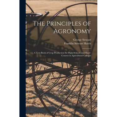 The Principles of Agronomy: A Text-book of Crop Production for High-schools and Short-courses in Agricultural Colleges