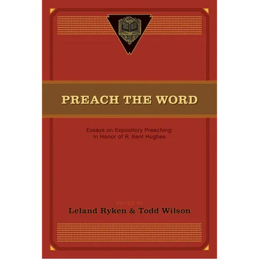Preach the Word: Essays on Expository Preaching: In Honor of R. Kent Hughes
