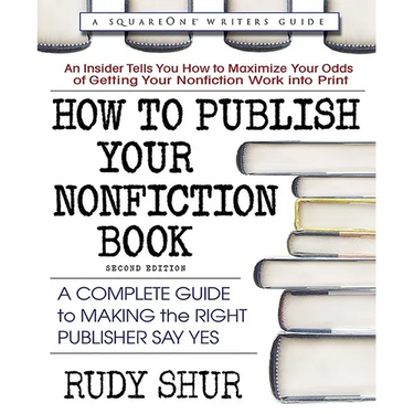 How to Publish Your Nonfiction Book: A Complete Guide to Making the Right Publisher Say Yes