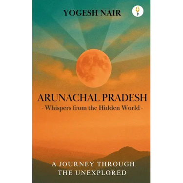 Arunachal Pradesh: Whispers from the Hidden World