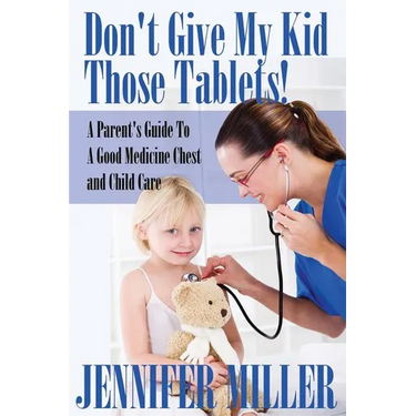 Don't Give My Kid Those Tablets! a Parent's Guide to a Good Medicine Chest and Child Care