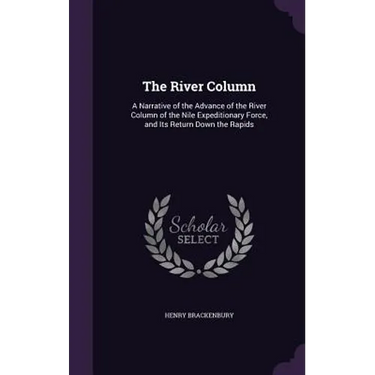 The River Column: A Narrative of the Advance of the River Column of the Nile Expeditionary Force, and Its Return Down the Rapids
