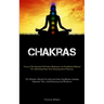 Chakras: Uncover The Potential Of Chakra Meditation: An Established Method For Alleviating Stress And Attaining Inner Harmony (The Definitive Manual O