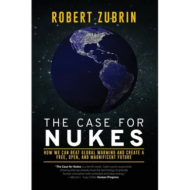 The Case for Nukes: How We Can Beat Global Warming and Create a Free, Open, and Magnificent Future