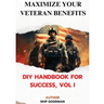 Maximize Your Veteran Benefits: DIY Handbook For Success, Vol. I: DIY Handbook for Success, Vol I: DIY Handbook for Success, Vol I: DIY Handbook for S