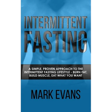 Intermittent Fasting: A Simple, Proven Approach to the Intermittent Fasting Lifestyle - Burn Fat, Build Muscle, Eat What You Want (Volume 1)