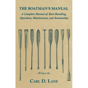 The Boatman's Manual - A Complete Manual of Boat Handling, Operation, Maintenance, and Seamanship